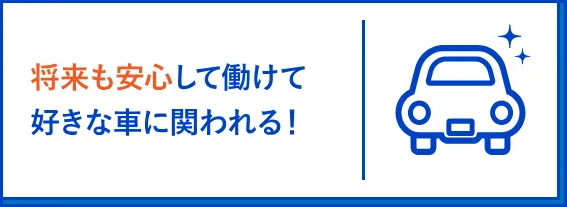 将来も安心して働けて好きな車に関われる！