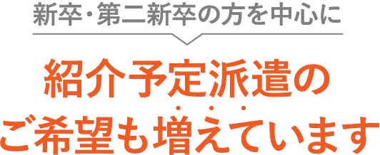 新卒・第二新卒の方を中心に 紹介予定派遣のご希望も増えています