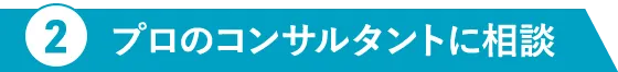 2プロのコンサルタントに相談
